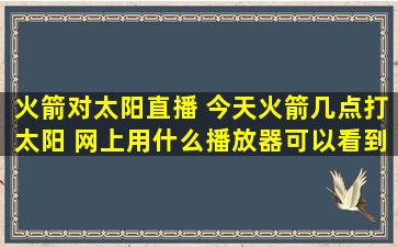 火箭对太阳直播 今天火箭几点打太阳 网上用什么播放器可以看到直播